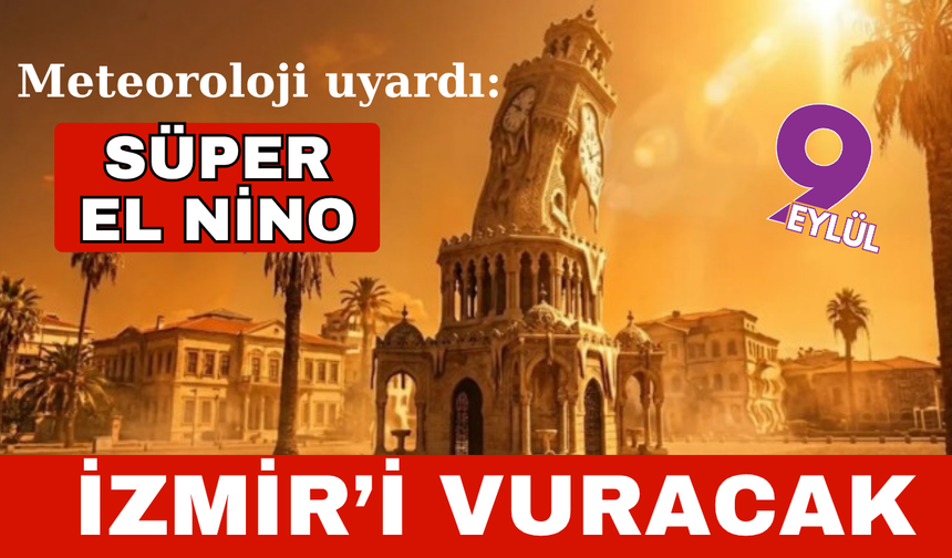 İzmir'de bunaltıcı günler kapıda! Süper El Nino geliyor