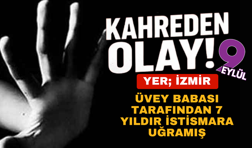 İzmir'de skandal! Üvey babası tarafından 7 yıldır istismara uğruyormuş