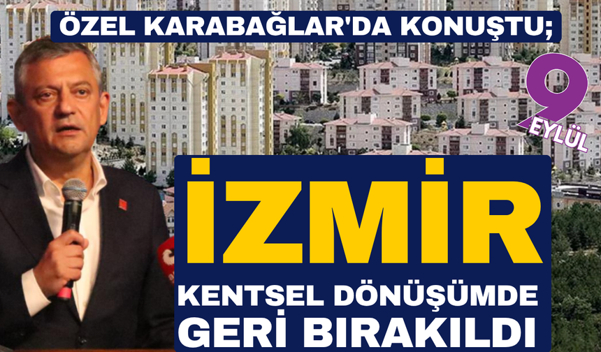 Özel Karabağlar'da konuştu; İzmir kentsel dönüşümde geri bırakıldı