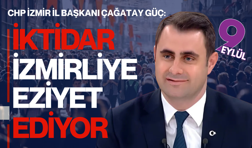 Çağatay Güç; “İktidar İzmirliye eziyet ediyor”
