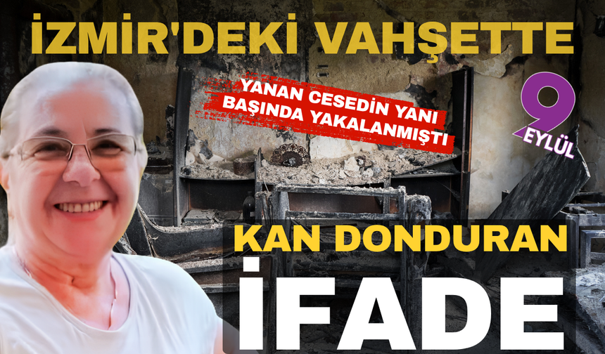 İzmir'deki vahşette kan donduran ifade: Sırtına vurdum öldü, panikleyip yaktım