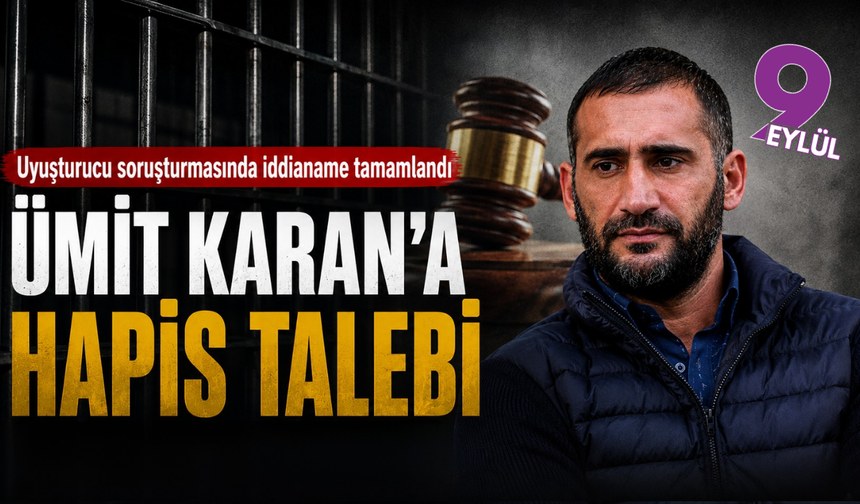 Ümit Karan hakkında 10 yıla kadar hapis talebi