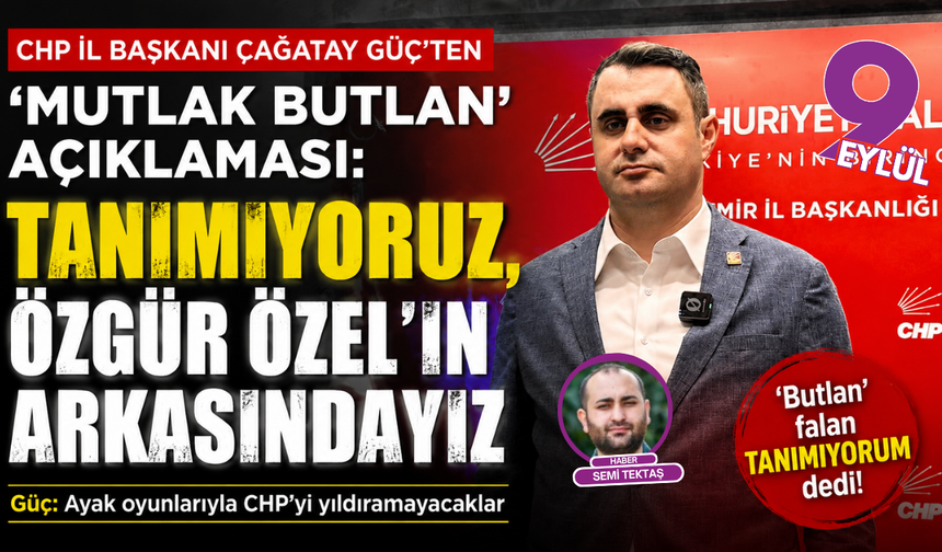 CHP'li Güç'ten ‘Mutlak Butlan’ açıklaması: Tanımıyoruz, Özgür Özel'in arkasındayız