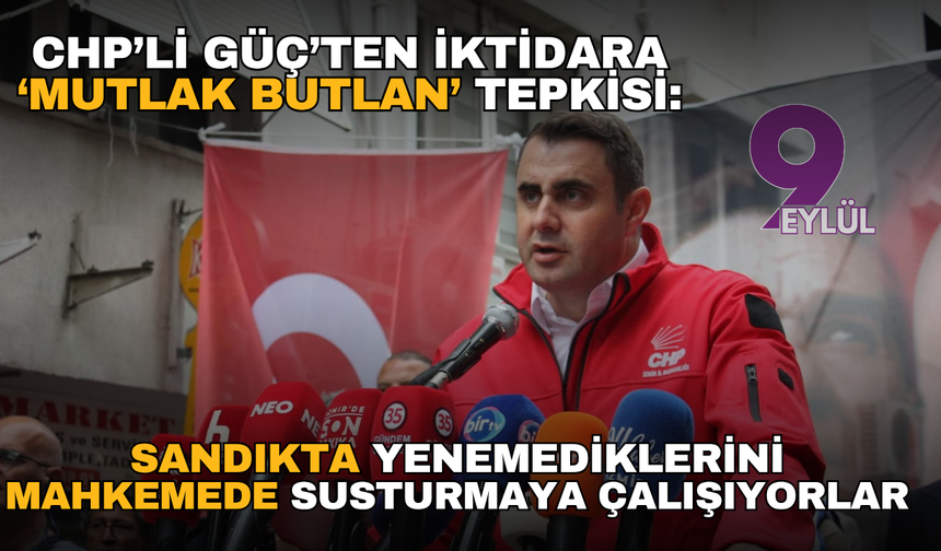 CHP’li Güç’ten iktidara ‘mutlak butlan’ tepkisi: Sandıkta yenemediklerini mahkemede susturmaya çalışıyorlar