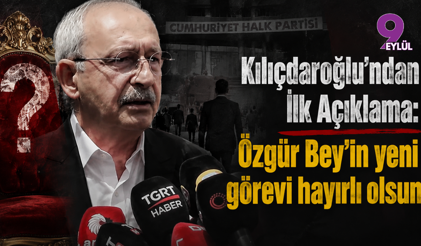 Kılıçdaroğlu'ndan İlk Açıklama: Özgür Bey'in yeni görevi hayırlı olsun