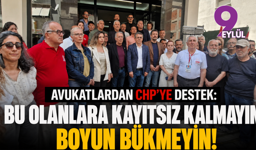 Avukatlardan CHP’ye destek: Bu olanlara kayıtsız kalmayın! Boyun bükmeyin!