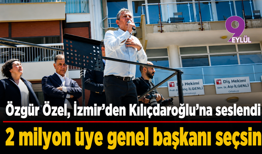 Özgür Özel’den İzmir’den Kılıçdaroğlu’na seslendi: 2 milyon üye genel başkanı seçsin