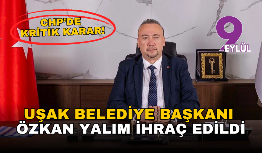 CHP’de kritik karar: Uşak Belediye Başkanı Özkan Yalım ihraç edildi