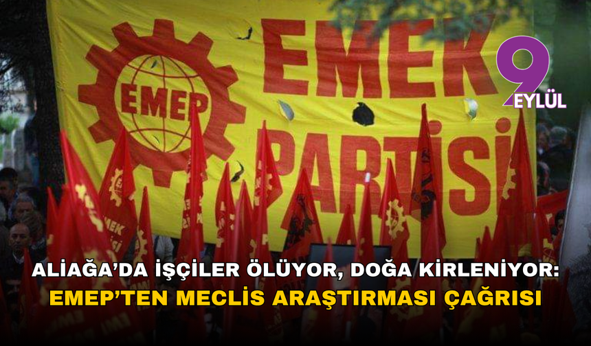 Aliağa’da işçiler ölüyor, doğa kirleniyor: EMEP’ten Meclis araştırması çağrısı