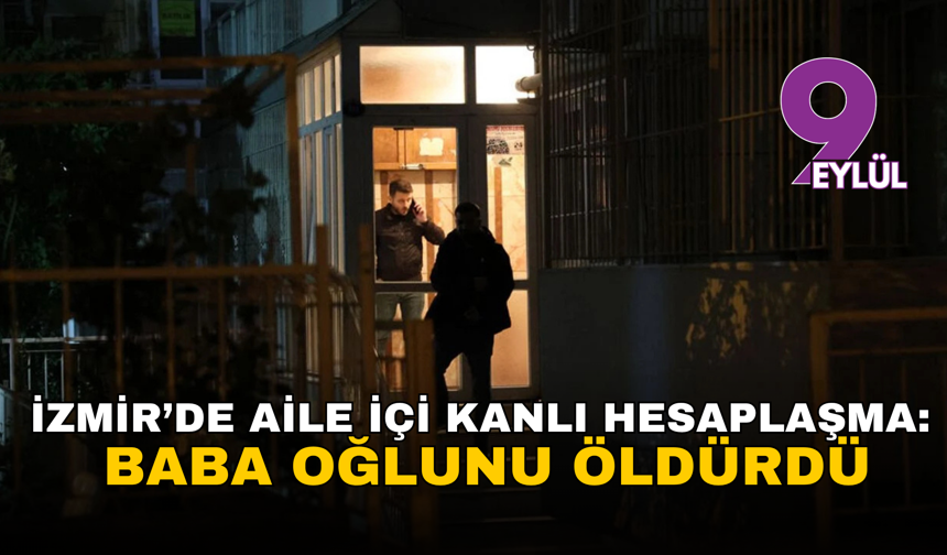 İzmir’de aile içi kanlı hesaplaşma: Baba oğlunu öldürdü