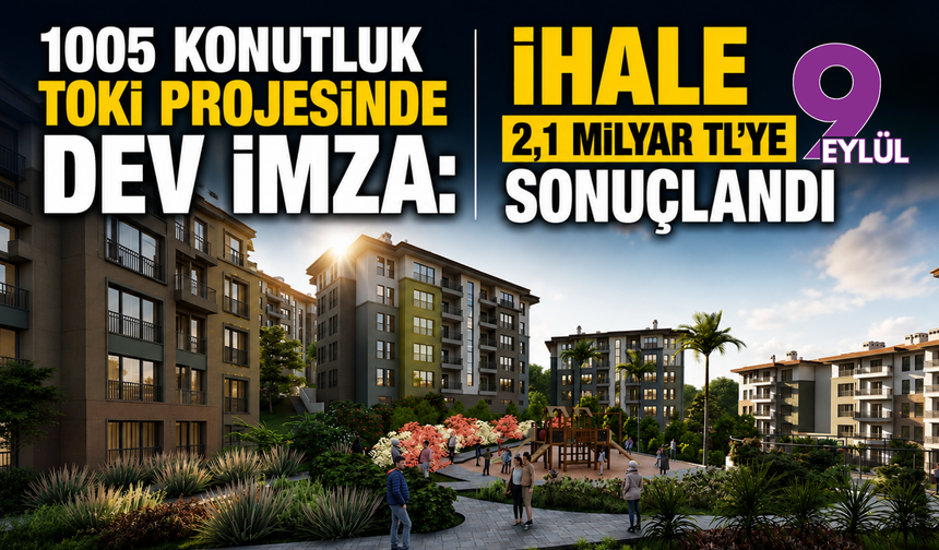 1005 konutluk TOKİ projesinde dev imza: İhale 2,1 milyar TL’ye sonuçlandı