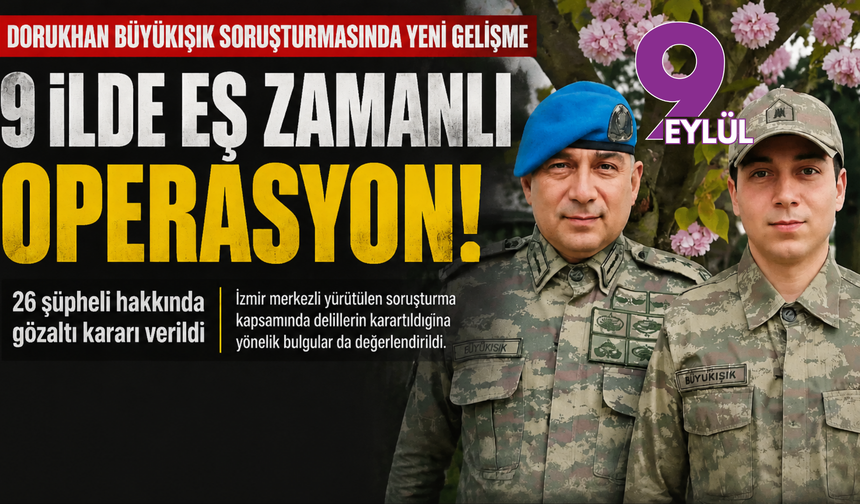 Dorukhan Büyükışık soruşturmasında 9 ilde eş zamanlı operasyon: 26 şüpheli gözaltında