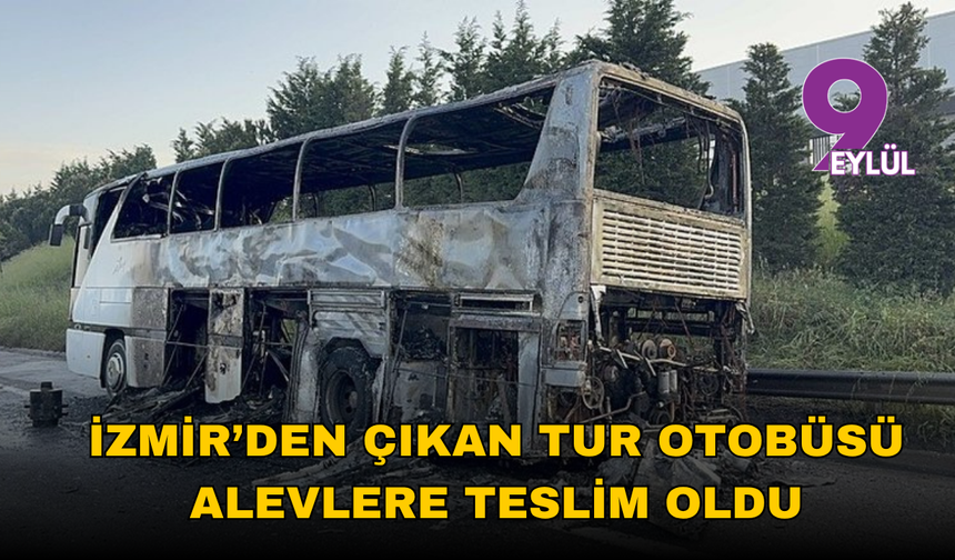 İzmir’den çıkan tur otobüsü alevlere teslim oldu