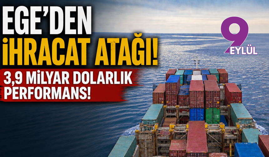 Ege ihracatta gaza bastı: 3,9 milyar dolarlık güçlü performans