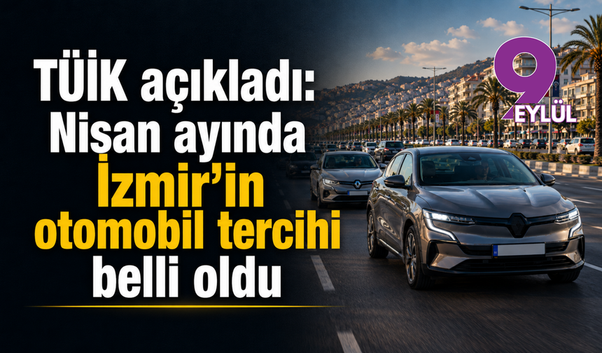 TÜİK açıkladı: Nisan ayında İzmir’in araç lideri belli oldu