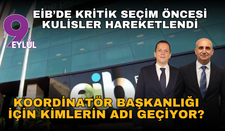 EİB’de kritik seçim öncesi kulisler hareketlendi: Koordinatör başkanlık için kimlerin adı geçiyor?