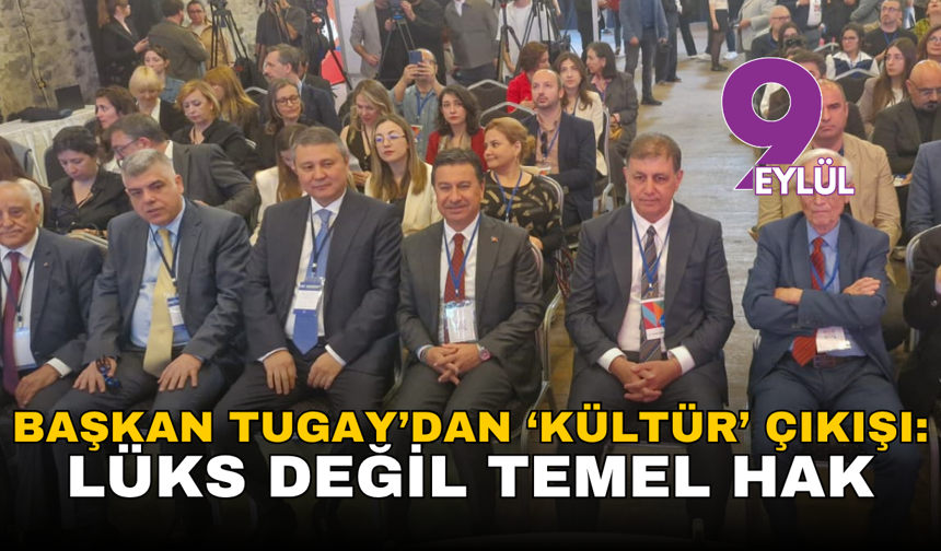 Başkan Tugay’dan ‘Kültür’ çıkışı: Lüks değil temel hak