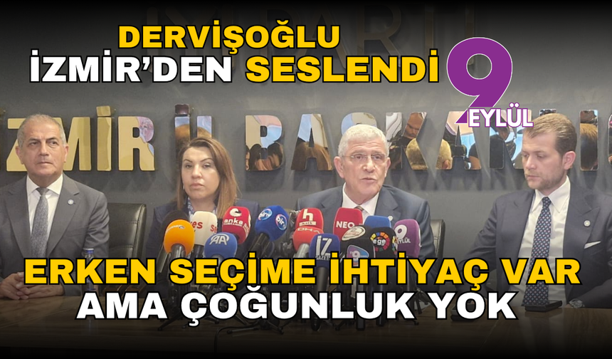 Dervişoğlu İzmir’den seslendi: Erken seçime ihtiyaç var ama çoğunluk yok