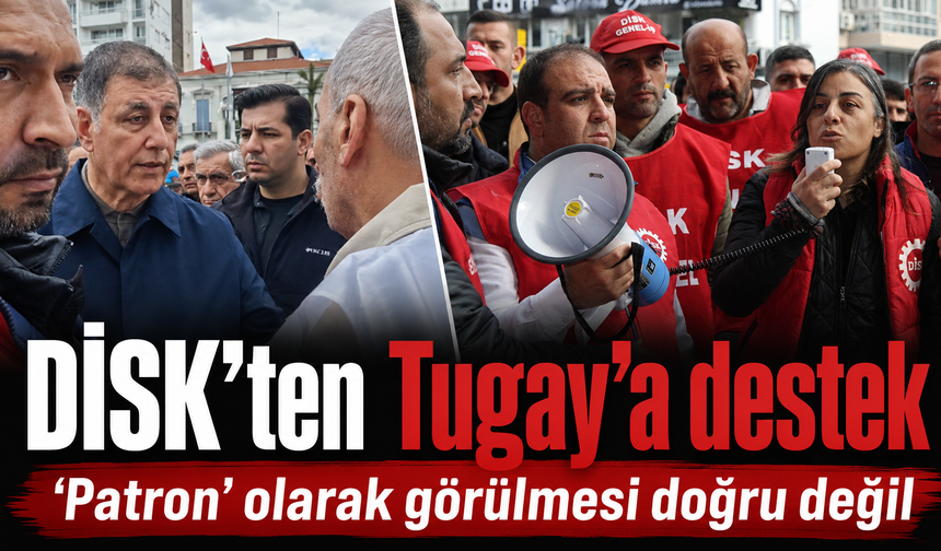 DİSK’ten Cemil Tugay’a destek: "Ona patron gözüyle bakmak doğru değil"