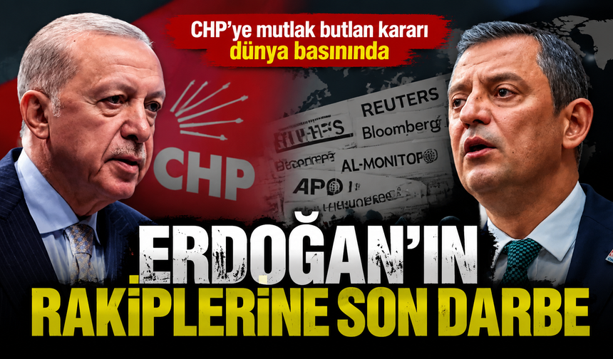 CHP’ye mutlak butlan kararı dünya basınında; Son büyük darbe