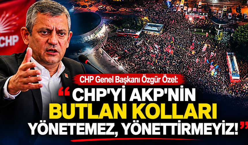 CHP Genel Başkanı Özgür Özel: CHP'yi AKP'nin butlan kolları yönetemez, yönettirmeyiz
