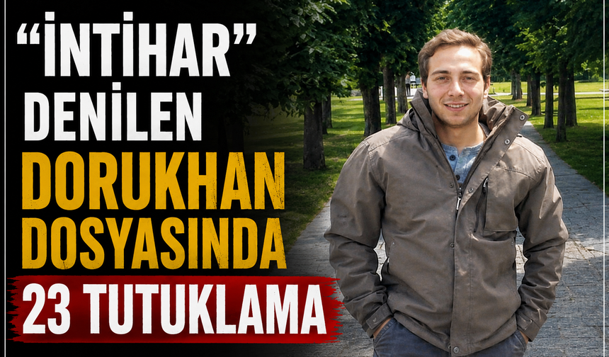 “İntihar” denilen Dorukhan dosyasında 23 tutuklama