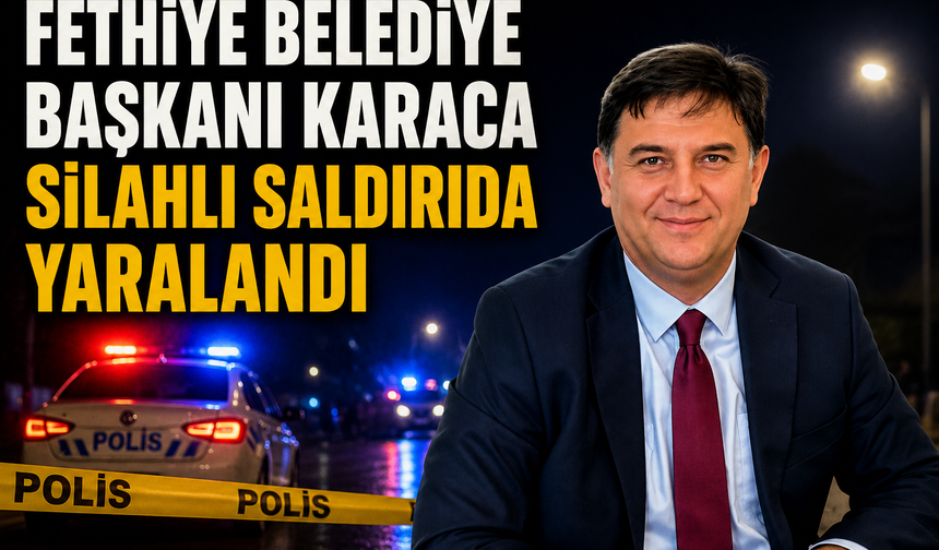 Fethiye Belediye Başkanı Karaca silahlı saldırıda yaralandı