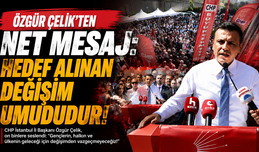 Özgür Çelik: Hedef alınan bu ülkenin değişim umududur