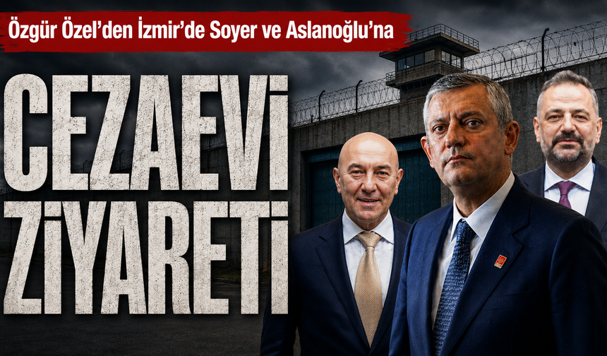 Özel’den İzmir'de Soyer ve Aslanoğlu'na cezaevi ziyareti ziyareti