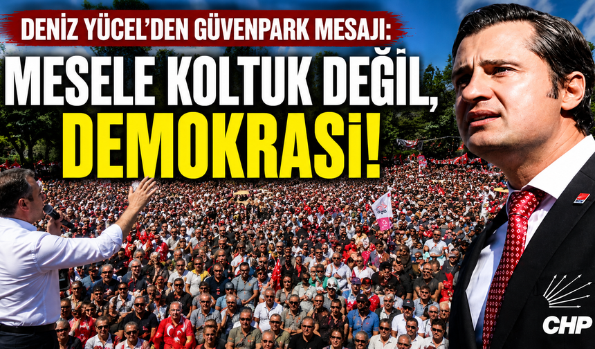 CHP'li Yücel'den Güvenpark mesaj: Mesele koltuk değil, demokrasi