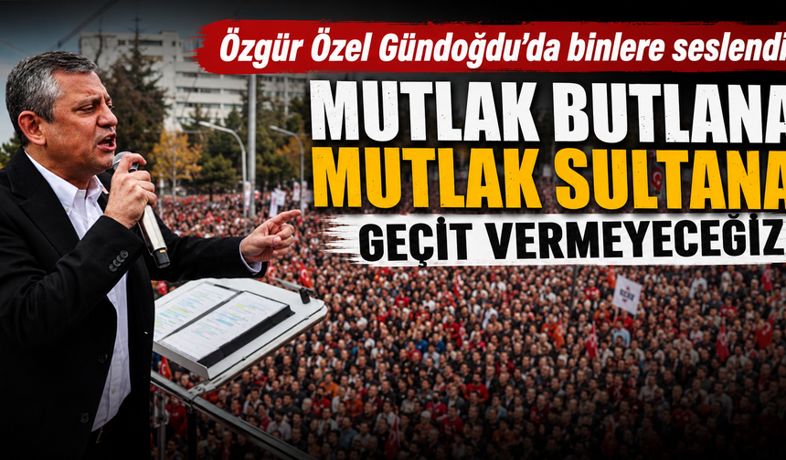 Özgür Özel Gündoğdu'da binlere seslendi: Mutlak butlana mutlak sultana geçit vermeyeceğiz