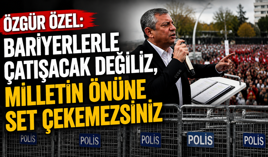 Özgür Özel: Bariyerlerle didişecek değiliz, milletin önüne set çekemezsiniz