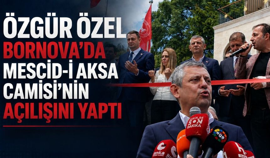 Özgür Özel Bornova’da Mescid-i Aksa Camisi’nin açılışını yaptı: Burada siyaset yapılmaz!