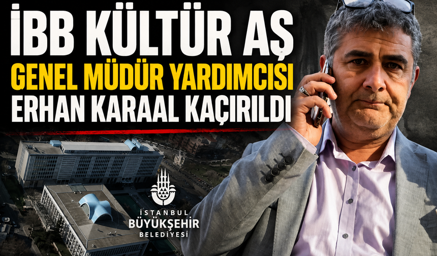 İBB Kültür AŞ Genel Müdür Yardımcısı Erhan Karaal kaçırıldı