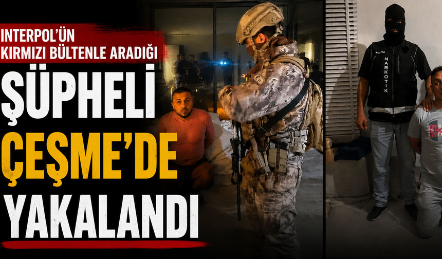 Interpol'ün kırmızı bültenle aradığı şüpheli Çeşme'de yakalandı