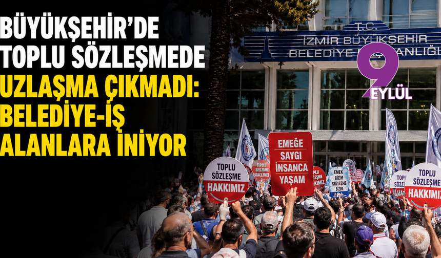 Büyükşehir’de toplu sözleşmede uzlaşma çıkmadı: Belediye-İş alanlara iniyor