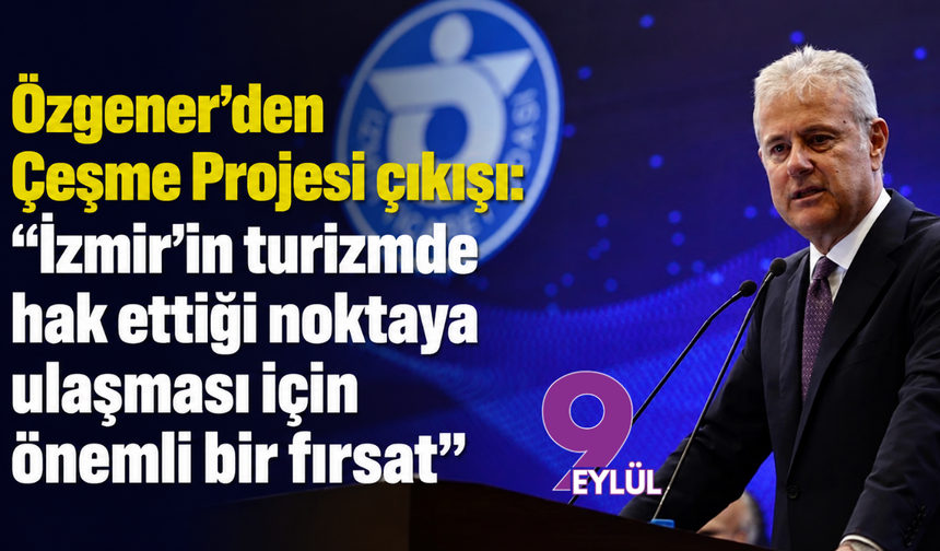 Özgener’den Çeşme Projesi çıkışı: “İzmir’in turizmde hak ettiği noktaya ulaşması için önemli bir fırsat”