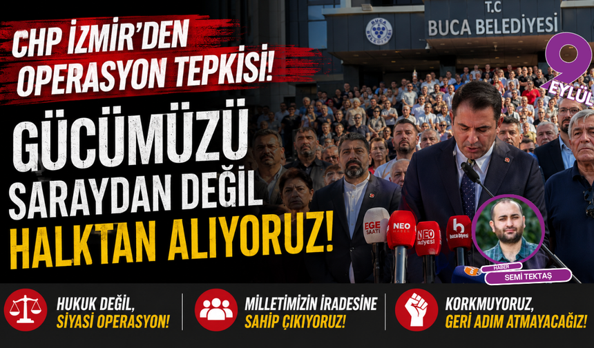 CHP İzmir’den operasyon tepkisi: Gücümüzü saraydan değil halktan alıyoruz