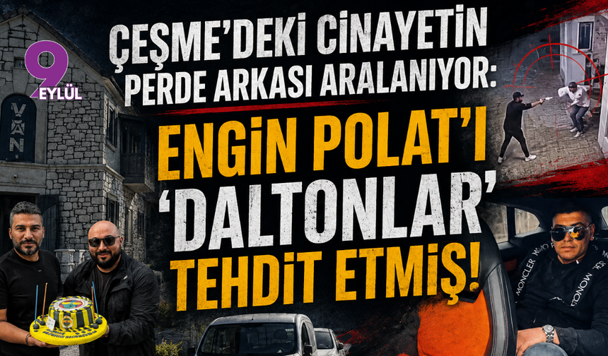 Çeşme'deki cinayetin perde arkası aralanıyor: Engin Polat'ı ‘Daltonlar’ tehdit etmiş!
