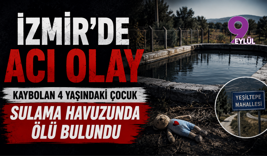 İzmir'de acı olay: Kaybolan 4 yaşındaki çocuk sulama havuzunda ölü bulundu