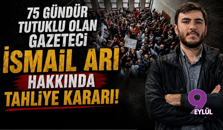 75 Gündür Tutuklu Olan Gazeteci İsmail Arı Hakkında Tahliye Kararı!