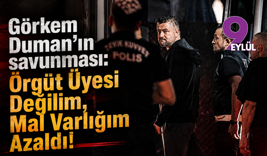 Görkem Duman'ın savunması: "Örgüt Üyesi Değilim, Mal Varlığım Azaldı!"