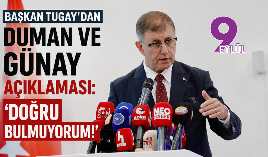 Başkan Tugay’dan Duman ve Günay açıklaması: Doğru bulmuyorum!