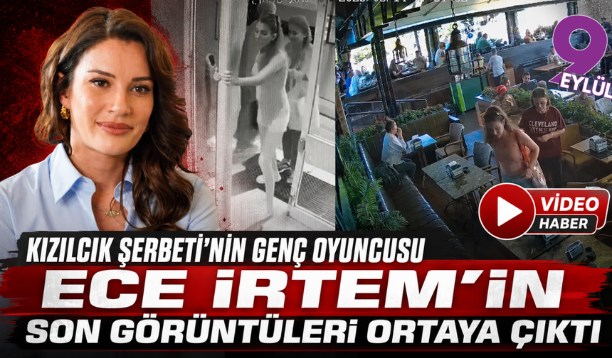 Ece İrtem’in son görüntüleri ortaya çıktı