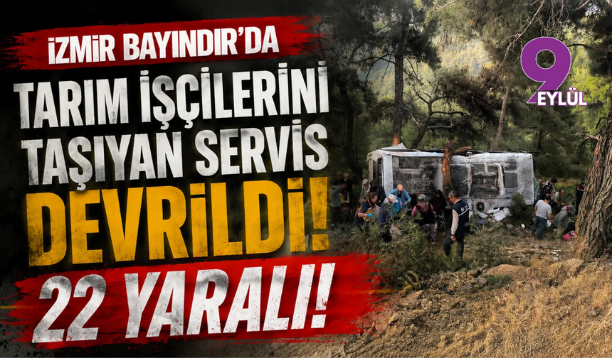 İzmir Bayındır'da tarım işçilerini taşıyan servis devrildi: 22 yaralı