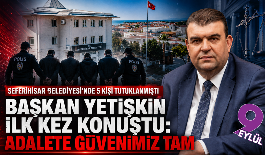 Seferihisar soruşturmasında 5 tutuklama: Başkan Yetişkin’den “masumiyet karinesi” vurgusu