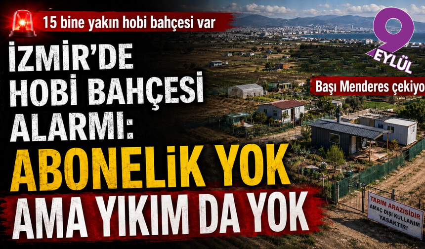 İzmir’de hobi bahçesi alarmı: Abonelik yok ama yıkım da yok