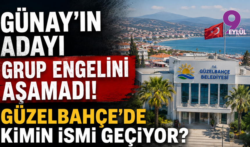 Günay’ın adayı grup engelini aşamadı: Güzelbahçe'de kimin ismi geçiyor