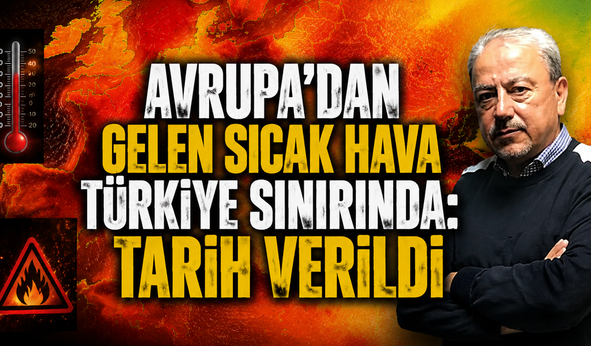 Avrupa’dan gelen sıcak hava Türkiye sınırında: Tarih verildi