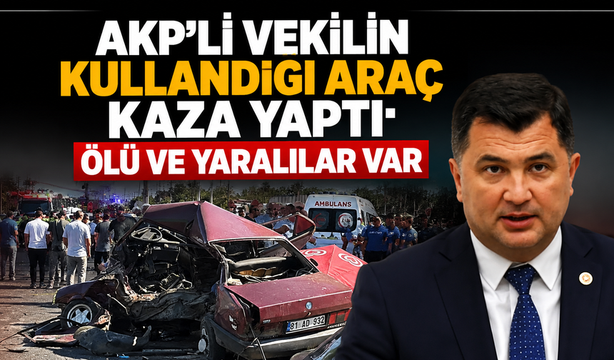 AKP'li vekilin kullandığı araç kaza yaptı: Ölü ve yaralılar var
